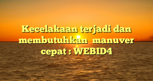 Kecelakaan terjadi dan membutuhkan  manuver cepat : WEBID4